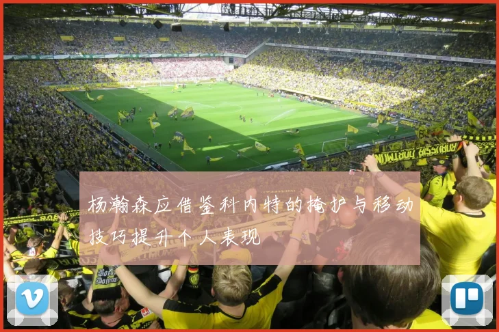 杨瀚森应借鉴科内特的掩护与移动技巧提升个人表现