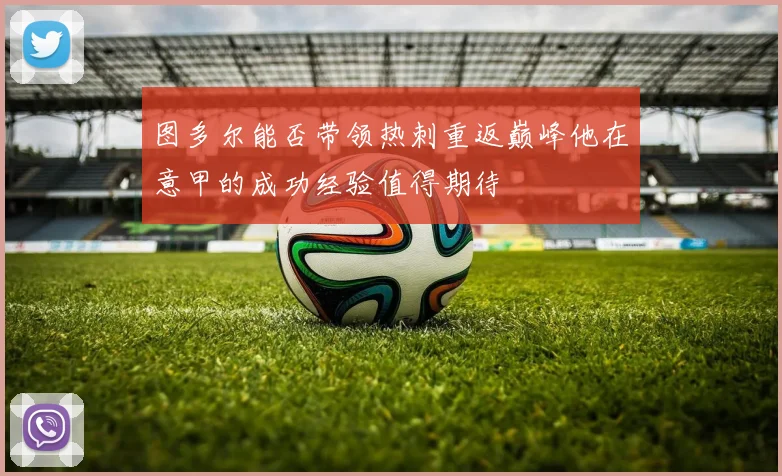 图多尔能否带领热刺重返巅峰他在意甲的成功经验值得期待