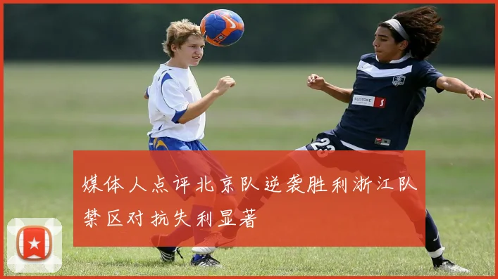 媒体人点评北京队逆袭胜利浙江队禁区对抗失利显著