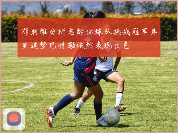 邓利维分析老龄化球队挑战冠军库里追梦巴特勒依然表现出色