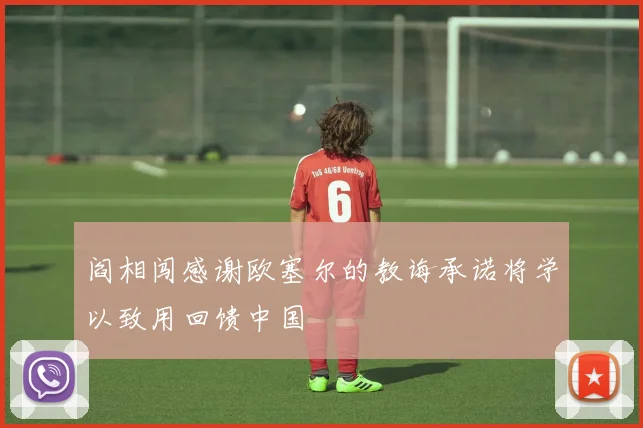 阎相闯感谢欧塞尔的教诲承诺将学以致用回馈中国