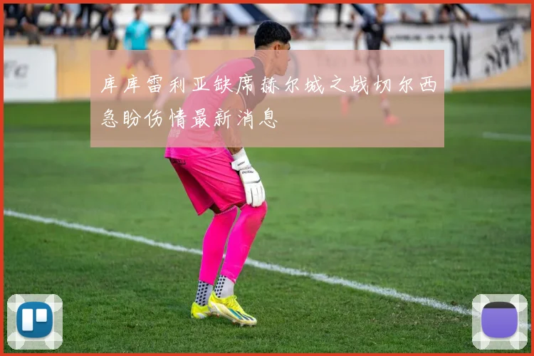 库库雷利亚缺席赫尔城之战切尔西急盼伤情最新消息