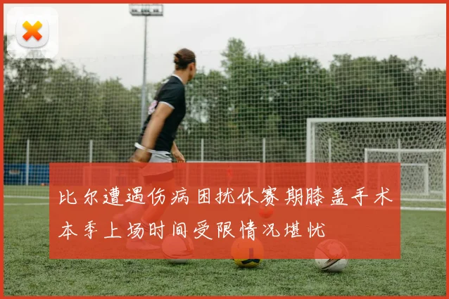 比尔遭遇伤病困扰休赛期膝盖手术本季上场时间受限情况堪忧