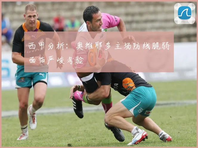西甲分析：奥维耶多主场防线脆弱面临严峻考验