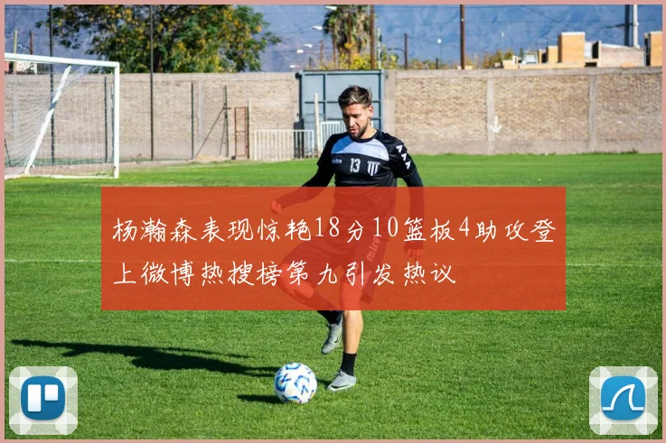 杨瀚森表现惊艳18分10篮板4助攻登上微博热搜榜第九引发热议
